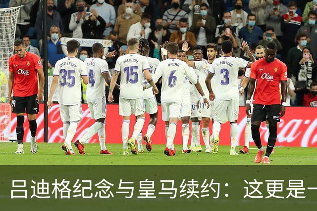 吕迪格纪念与皇马续约：这更是一份承诺，我要与队友携手扭转局面
