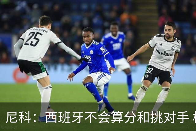 尼科：西班牙不会算分和挑对手 梅西的表现并不令我意外
