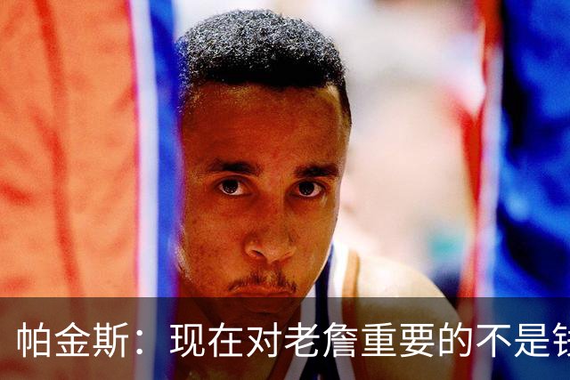 帕金斯：现在对老詹重要的不是钱是快乐 他上次快乐还是联手库里