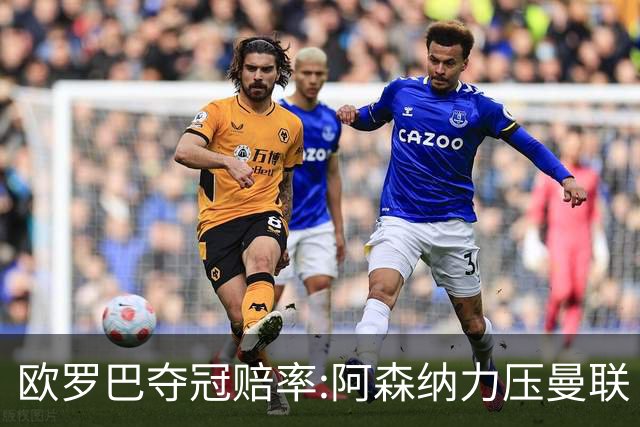 欧罗巴夺冠赔率:阿森纳力压曼联 远甩罗马双雄