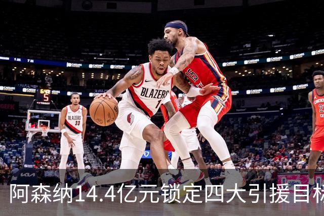 阿森纳14.4亿元锁定四大引援目标，免签西甲铁卫堪称神操作
